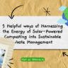 5-Helpful-ways-of-Harnessing-the-Energy-of-Solar-Powered-Composting-into-Sustainable-Waste-Management